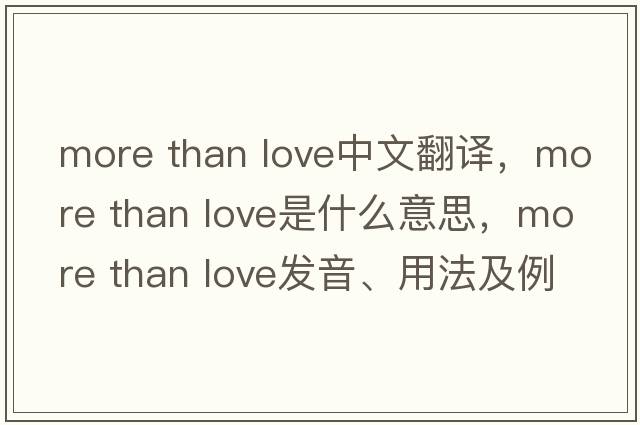 more than love中文翻譯，more than love是什么意思，more than love發(fā)音、用法及例句