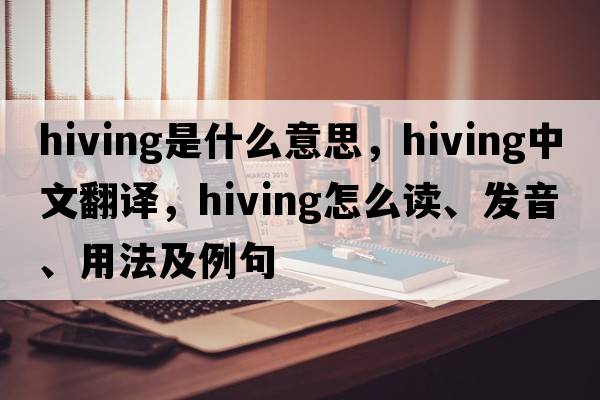 hiving是什么意思，hiving中文翻譯，hiving怎么讀、發(fā)音、用法及例句