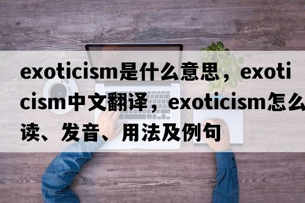 exoticism是什么意思，exoticism中文翻譯，exoticism怎么讀、發(fā)音、用法及例句