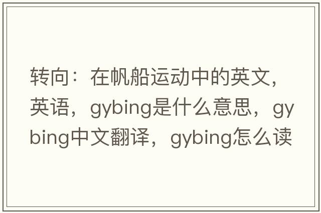 轉向：在帆船運動(dòng)中的英文，英語(yǔ)，gybing是什么意思，gybing中文翻譯，gybing怎么讀、發(fā)音、用法及例句