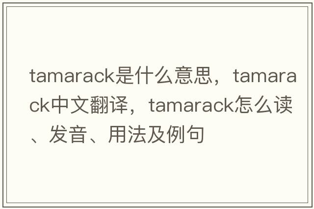 tamarack是什么意思，tamarack中文翻譯，tamarack怎么讀、發(fā)音、用法及例句