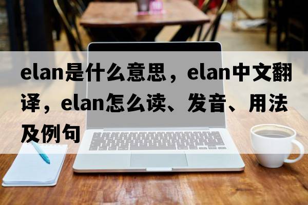 elan是什么意思，elan中文翻譯，elan怎么讀、發(fā)音、用法及例句