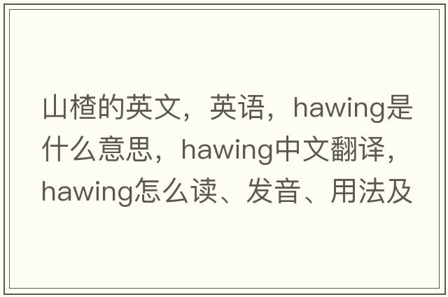 山楂的英文，英語(yǔ)，hawing是什么意思，hawing中文翻譯，hawing怎么讀、發(fā)音、用法及例句