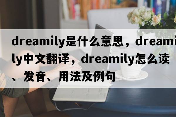 dreamily是什么意思，dreamily中文翻譯，dreamily怎么讀、發(fā)音、用法及例句