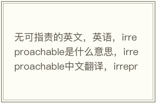 無(wú)可指責的英文，英語(yǔ)，irreproachable是什么意思，irreproachable中文翻譯，irreproachable怎么讀、發(fā)音、用法及例句