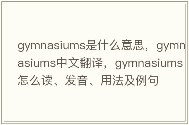 gymnasiums是什么意思，gymnasiums中文翻譯，gymnasiums怎么讀、發(fā)音、用法及例句