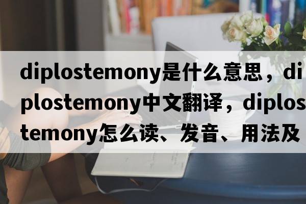 diplostemony是什么意思，diplostemony中文翻譯，diplostemony怎么讀、發(fā)音、用法及例句