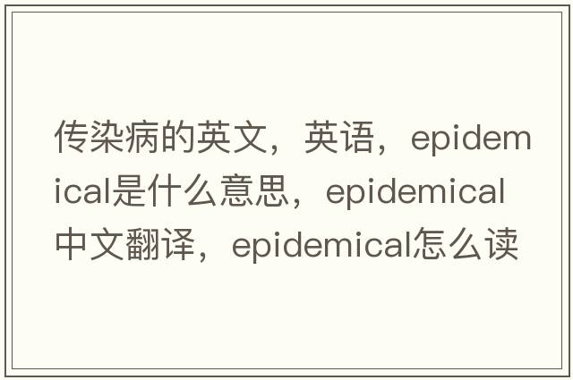 傳染病的英文，英語(yǔ)，epidemical是什么意思，epidemical中文翻譯，epidemical怎么讀、發(fā)音、用法及例句