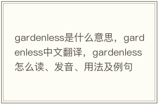 gardenless是什么意思，gardenless中文翻譯，gardenless怎么讀、發(fā)音、用法及例句
