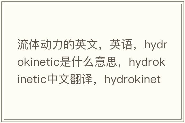 流體動(dòng)力的英文，英語(yǔ)，hydrokinetic是什么意思，hydrokinetic中文翻譯，hydrokinetic怎么讀、發(fā)音、用法及例句