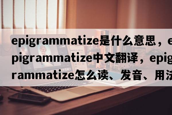 epigrammatize是什么意思，epigrammatize中文翻譯，epigrammatize怎么讀、發(fā)音、用法及例句