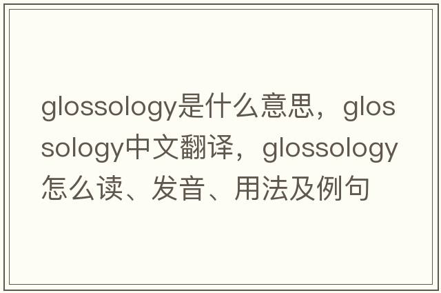 glossology是什么意思，glossology中文翻譯，glossology怎么讀、發(fā)音、用法及例句