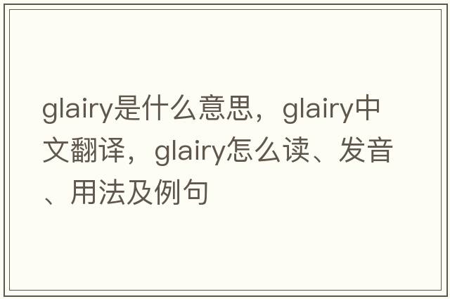 glairy是什么意思，glairy中文翻譯，glairy怎么讀、發(fā)音、用法及例句