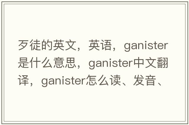 歹徒的英文，英語(yǔ)，ganister是什么意思，ganister中文翻譯，ganister怎么讀、發(fā)音、用法及例句