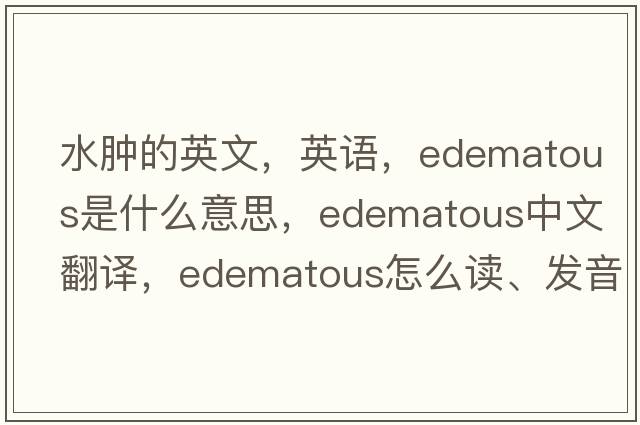 水腫的英文，英語(yǔ)，edematous是什么意思，edematous中文翻譯，edematous怎么讀、發(fā)音、用法及例句