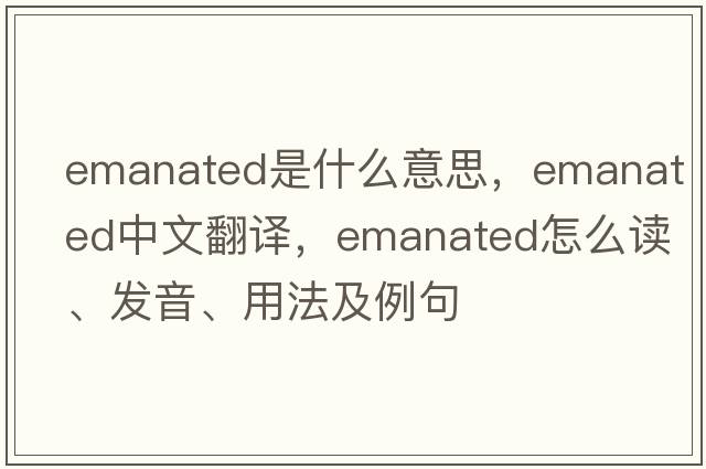 emanated是什么意思，emanated中文翻譯，emanated怎么讀、發(fā)音、用法及例句