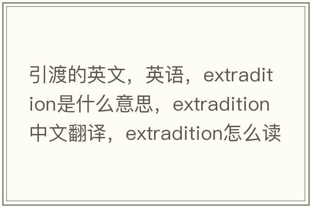 引渡的英文，英語(yǔ)，extradition是什么意思，extradition中文翻譯，extradition怎么讀、發(fā)音、用法及例句