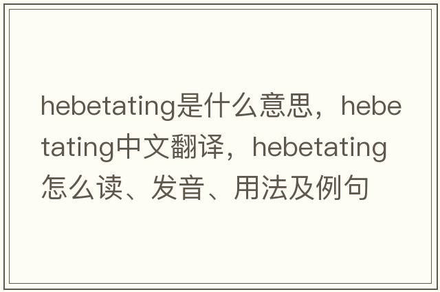 hebetating是什么意思，hebetating中文翻譯，hebetating怎么讀、發(fā)音、用法及例句