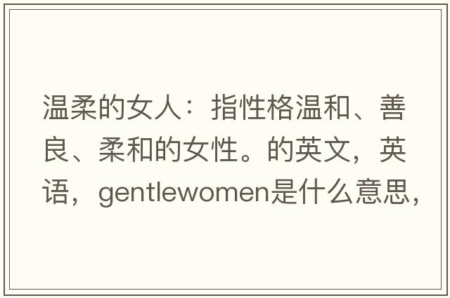 溫柔的女人：指性格溫和、善良、柔和的女性。的英文，英語(yǔ)，gentlewomen是什么意思，gentlewomen中文翻譯，gentlewomen怎么讀、發(fā)音、用法及例句