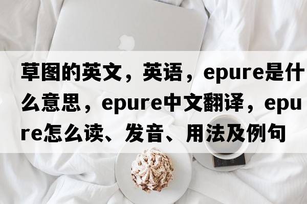 草圖的英文，英語(yǔ)，epure是什么意思，epure中文翻譯，epure怎么讀、發(fā)音、用法及例句