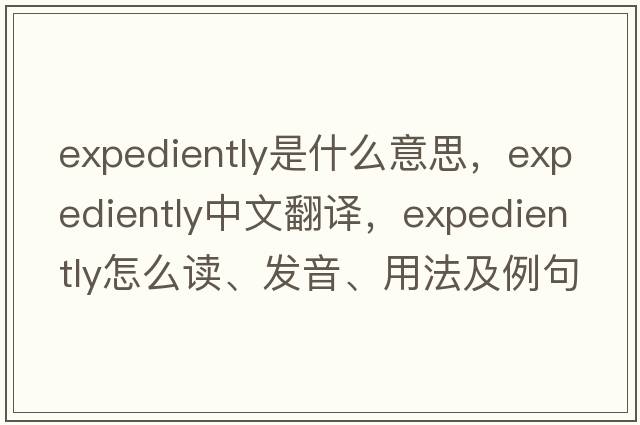 expediently是什么意思，expediently中文翻譯，expediently怎么讀、發(fā)音、用法及例句