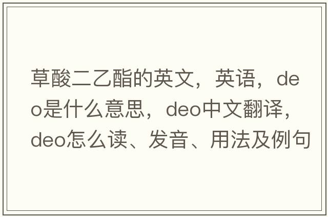 草酸二乙酯的英文，英語(yǔ)，DEO是什么意思，DEO中文翻譯，DEO怎么讀、發(fā)音、用法及例句