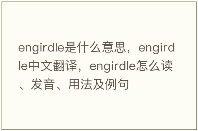 engirdle是什么意思，engirdle中文翻譯，engirdle怎么讀、發(fā)音、用法及例句