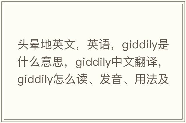 頭暈地英文，英語(yǔ)，giddily是什么意思，giddily中文翻譯，giddily怎么讀、發(fā)音、用法及例句