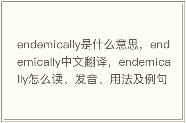 endemically是什么意思，endemically中文翻譯，endemically怎么讀、發(fā)音、用法及例句