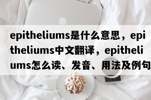 epitheliums是什么意思，epitheliums中文翻譯，epitheliums怎么讀、發(fā)音、用法及例句