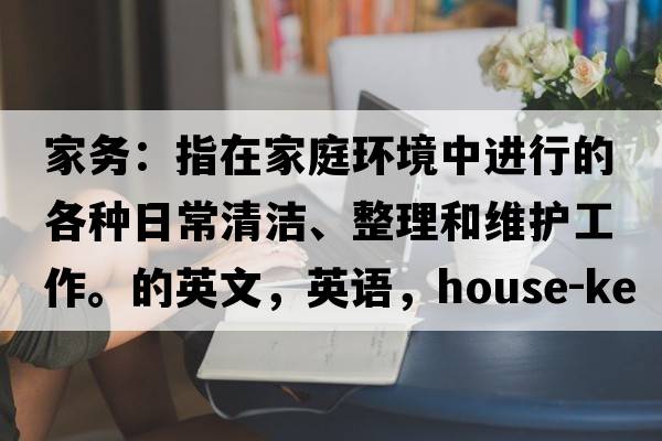 家務(wù)：指在家庭環(huán)境中進(jìn)行的各種日常清潔、整理和維護工作。的英文，英語(yǔ)，house-keeping是什么意思，house-keeping中文翻譯，house-keeping怎么讀、發(fā)音、用法及例句
