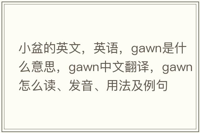 小盆的英文，英語(yǔ)，Gawn是什么意思，Gawn中文翻譯，Gawn怎么讀、發(fā)音、用法及例句