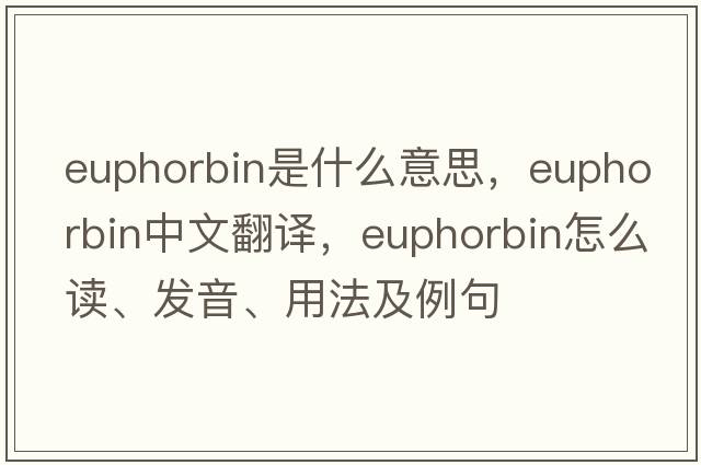 euphorbin是什么意思，euphorbin中文翻譯，euphorbin怎么讀、發(fā)音、用法及例句
