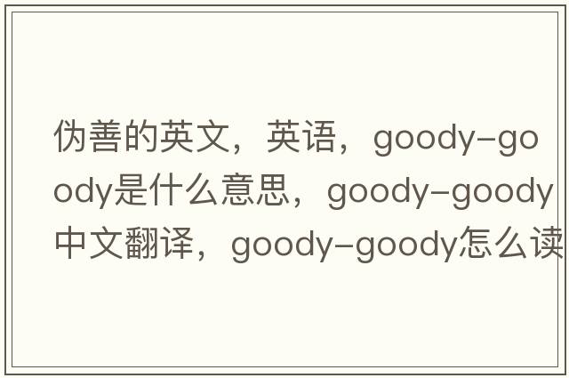 偽善的英文，英語(yǔ)，goody-goody是什么意思，goody-goody中文翻譯，goody-goody怎么讀、發(fā)音、用法及例句