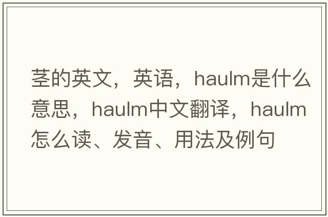 莖的英文，英語(yǔ)，haulm是什么意思，haulm中文翻譯，haulm怎么讀、發(fā)音、用法及例句