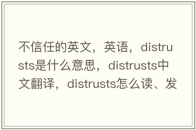 不信任的英文，英語(yǔ)，distrusts是什么意思，distrusts中文翻譯，distrusts怎么讀、發(fā)音、用法及例句