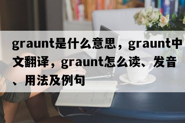 Graunt是什么意思，Graunt中文翻譯，Graunt怎么讀、發(fā)音、用法及例句