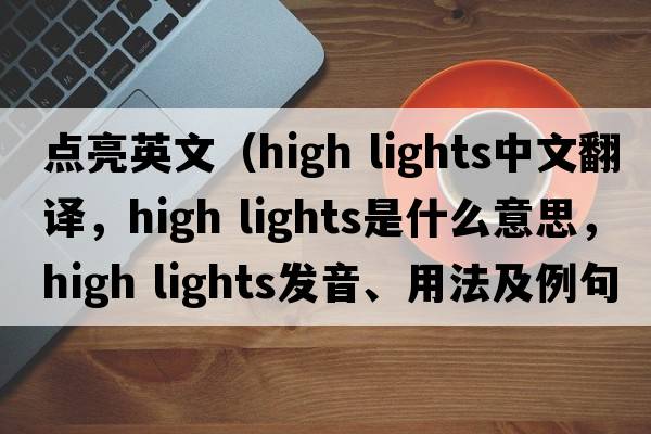 點(diǎn)亮英文（high lights中文翻譯，high lights是什么意思，high lights發(fā)音、用法及例句）