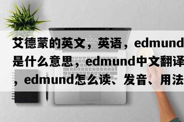 艾德蒙的英文，英語(yǔ)，Edmund是什么意思，Edmund中文翻譯，Edmund怎么讀、發(fā)音、用法及例句
