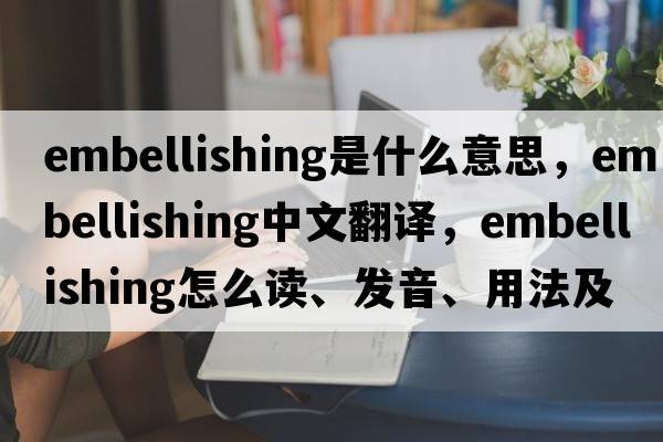 embellishing是什么意思，embellishing中文翻譯，embellishing怎么讀、發(fā)音、用法及例句