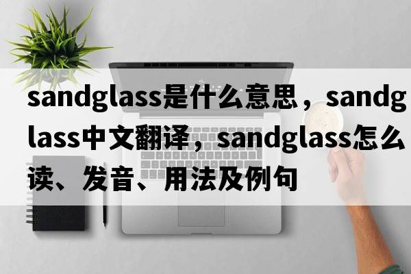 sandglass是什么意思，sandglass中文翻譯，sandglass怎么讀、發(fā)音、用法及例句