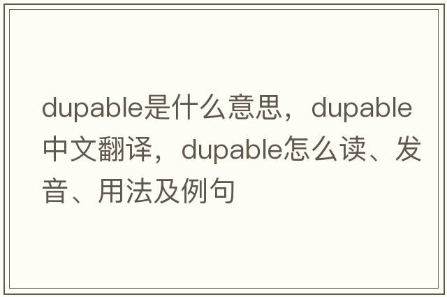 dupable是什么意思，dupable中文翻譯，dupable怎么讀、發(fā)音、用法及例句