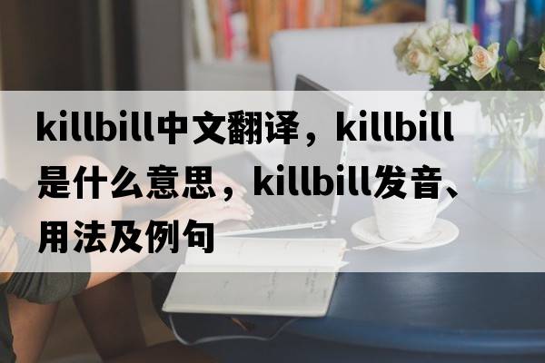 killbill中文翻譯，killbill是什么意思，killbill發(fā)音、用法及例句