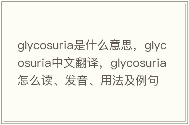 glycosuria是什么意思，glycosuria中文翻譯，glycosuria怎么讀、發(fā)音、用法及例句