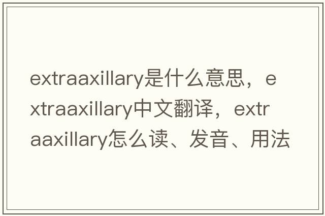 extraaxillary是什么意思，extraaxillary中文翻譯，extraaxillary怎么讀、發(fā)音、用法及例句