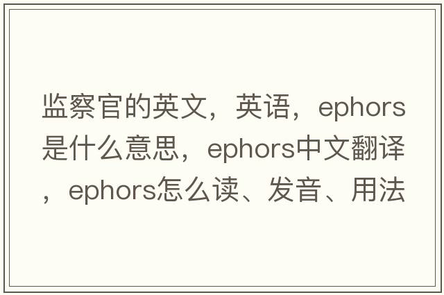 監察官的英文，英語(yǔ)，ephors是什么意思，ephors中文翻譯，ephors怎么讀、發(fā)音、用法及例句