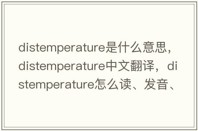distemperature是什么意思，distemperature中文翻譯，distemperature怎么讀、發(fā)音、用法及例句