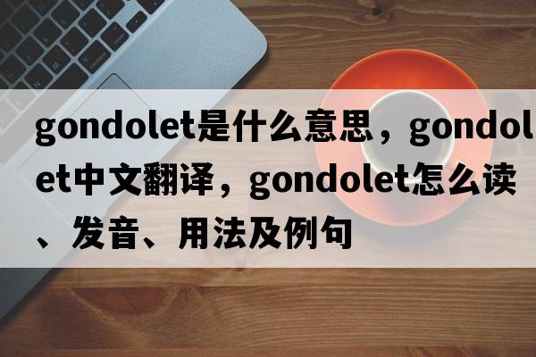 gondolet是什么意思，gondolet中文翻譯，gondolet怎么讀、發(fā)音、用法及例句