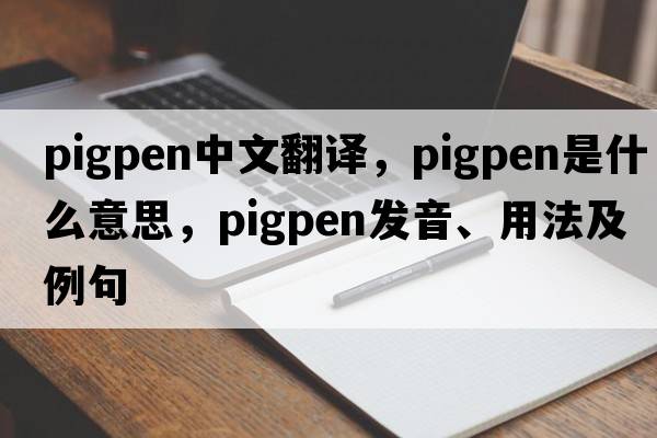 pigpen中文翻譯，pigpen是什么意思，pigpen發(fā)音、用法及例句
