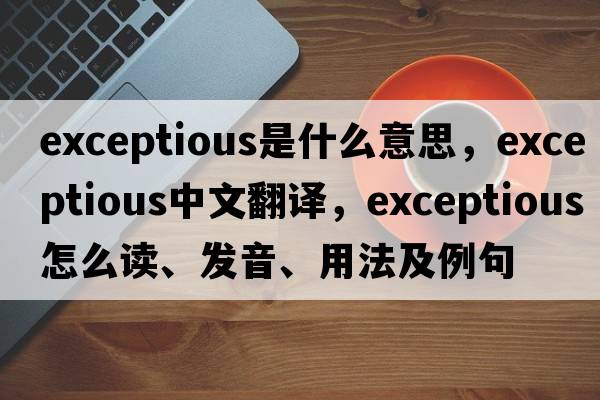 exceptious是什么意思，exceptious中文翻譯，exceptious怎么讀、發(fā)音、用法及例句